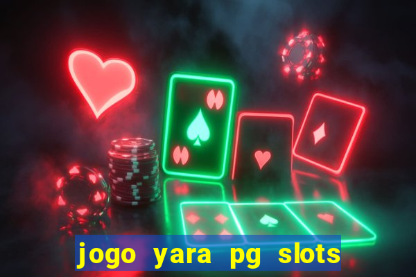 jogo yara pg slots paga mesmo